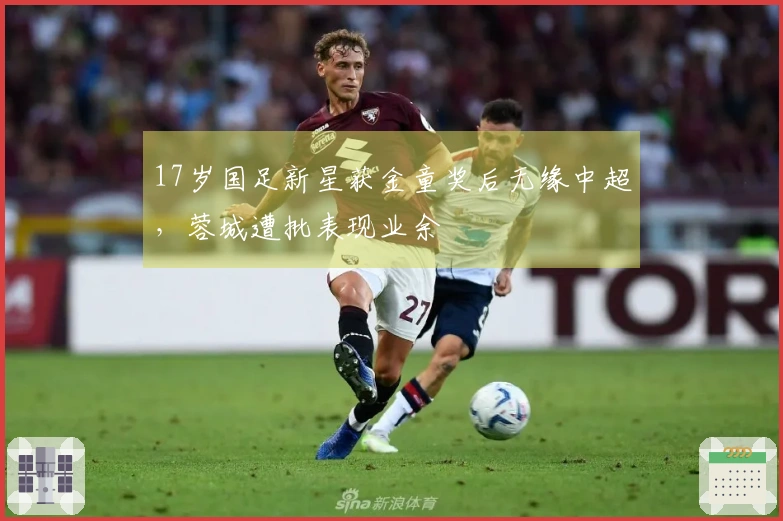 17岁国足新星获金童奖后无缘中超，蓉城遭批表现业余