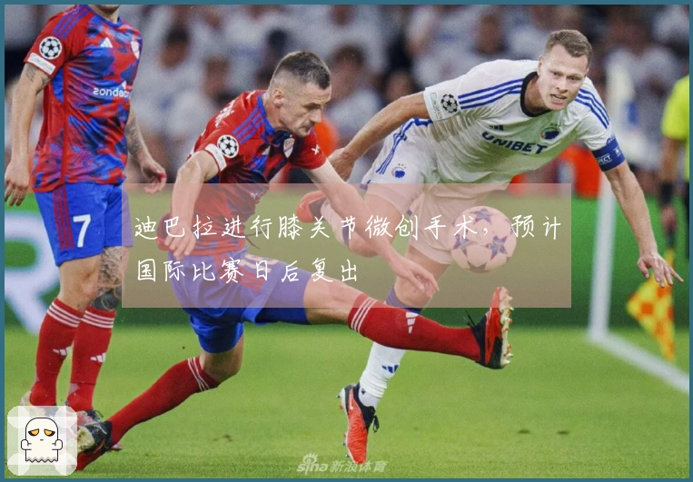 迪巴拉进行膝关节微创手术，预计国际比赛日后复出