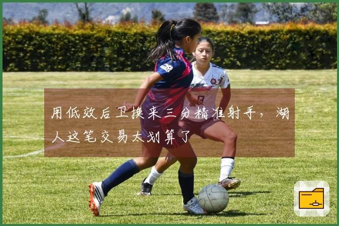 用低效后卫换来三分精准射手,湖人这笔交易太划算了