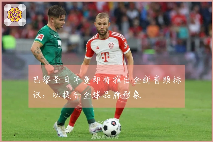 巴黎圣日耳曼即将推出全新音频标识，以提升全球品牌形象