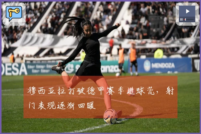 穆西亚拉打破德甲赛季进球荒，射门表现逐渐回暖