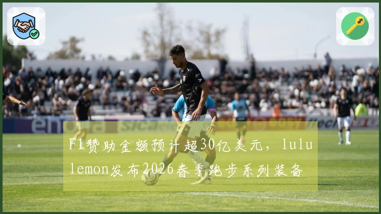 F1赞助金额预计超30亿美元，lululemon发布2026春季跑步系列装备