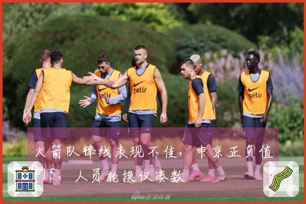 火箭队锋线表现不佳，申京正负值-15，人员轮换仅凑数