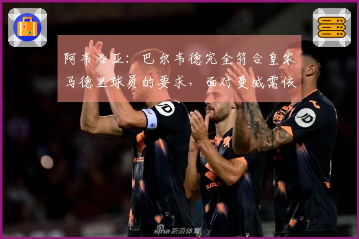 阿韦洛亚：巴尔韦德完全符合皇家马德里球员的要求，面对曼城需依赖球迷助威