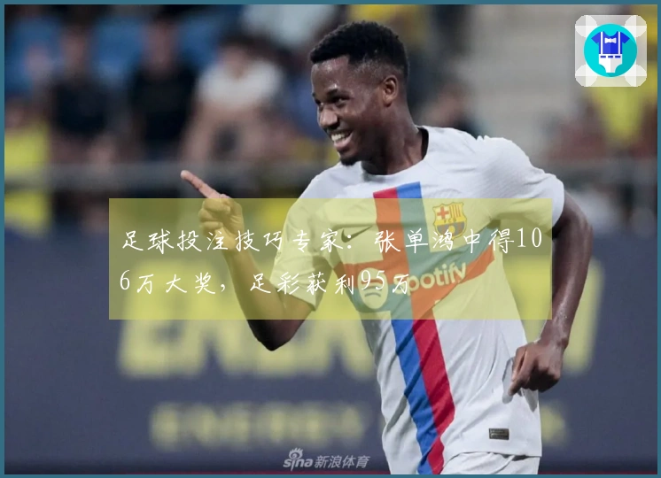 足球投注技巧专家：张单鸿中得106万大奖，足彩获利95万