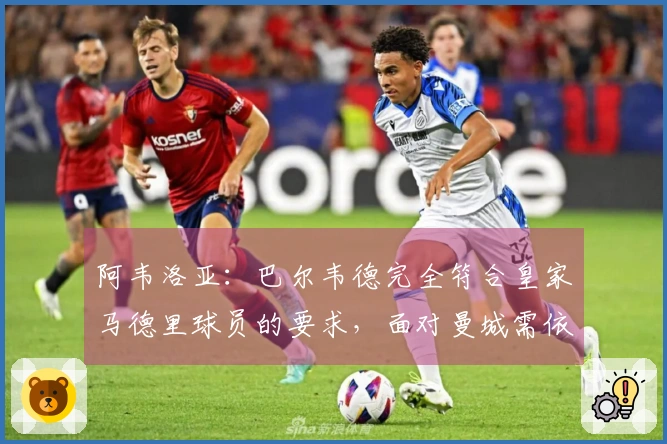 阿韦洛亚：巴尔韦德完全符合皇家马德里球员的要求，面对曼城需依赖球迷助威