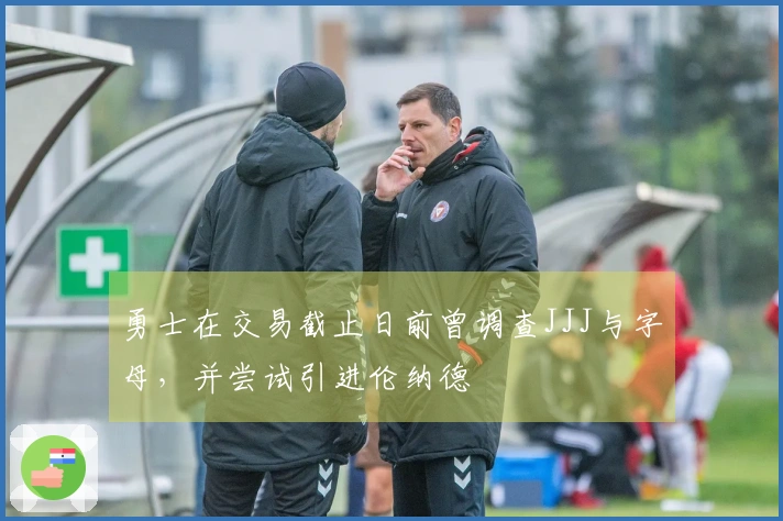 勇士在交易截止日前曾调查JJJ与字母,并尝试引进伦纳德